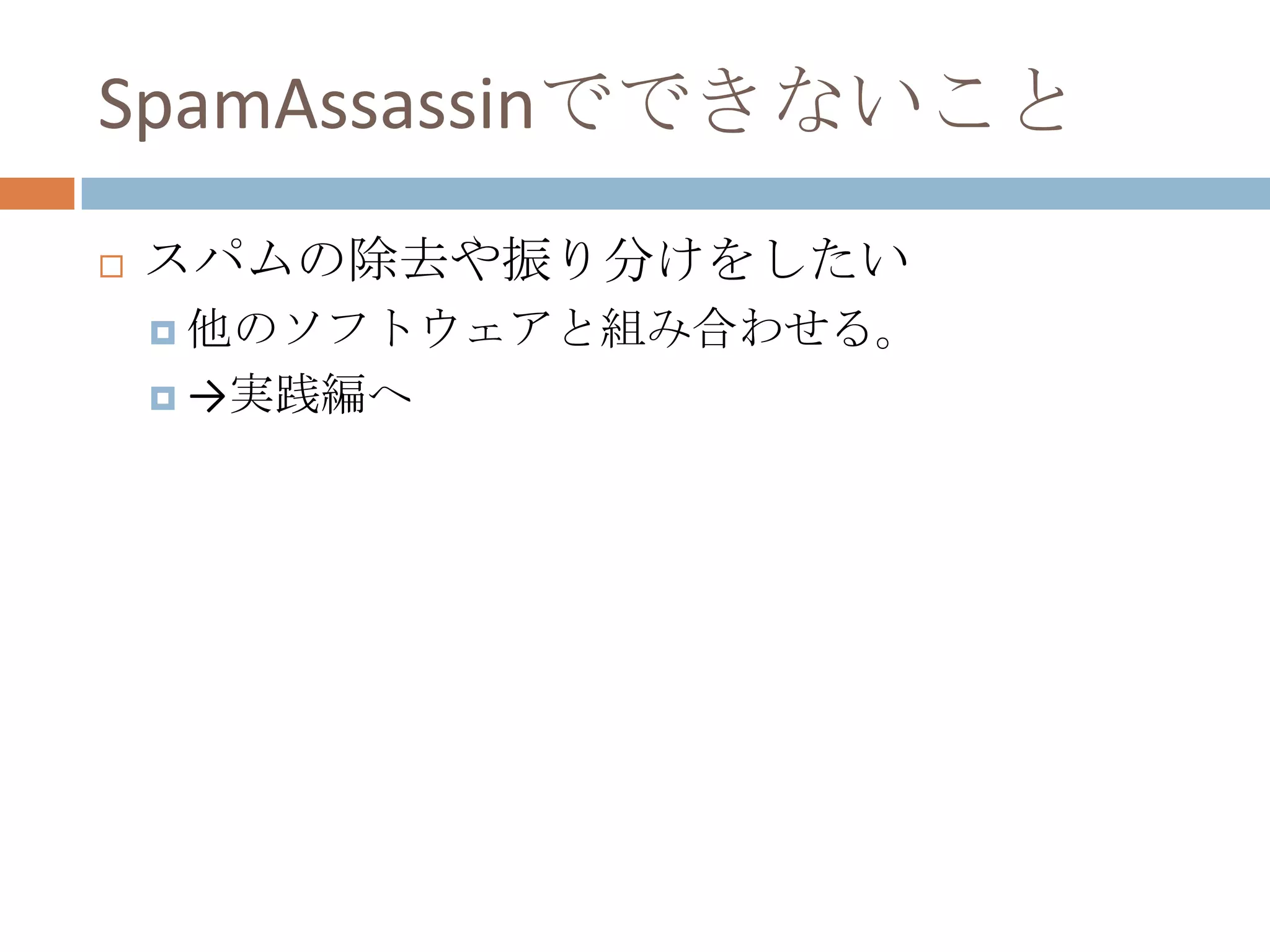 SpamAssassinでできないことスパムの除去や振り分けをしたい他のソフトウェアと組み合わせる。->実践編へ