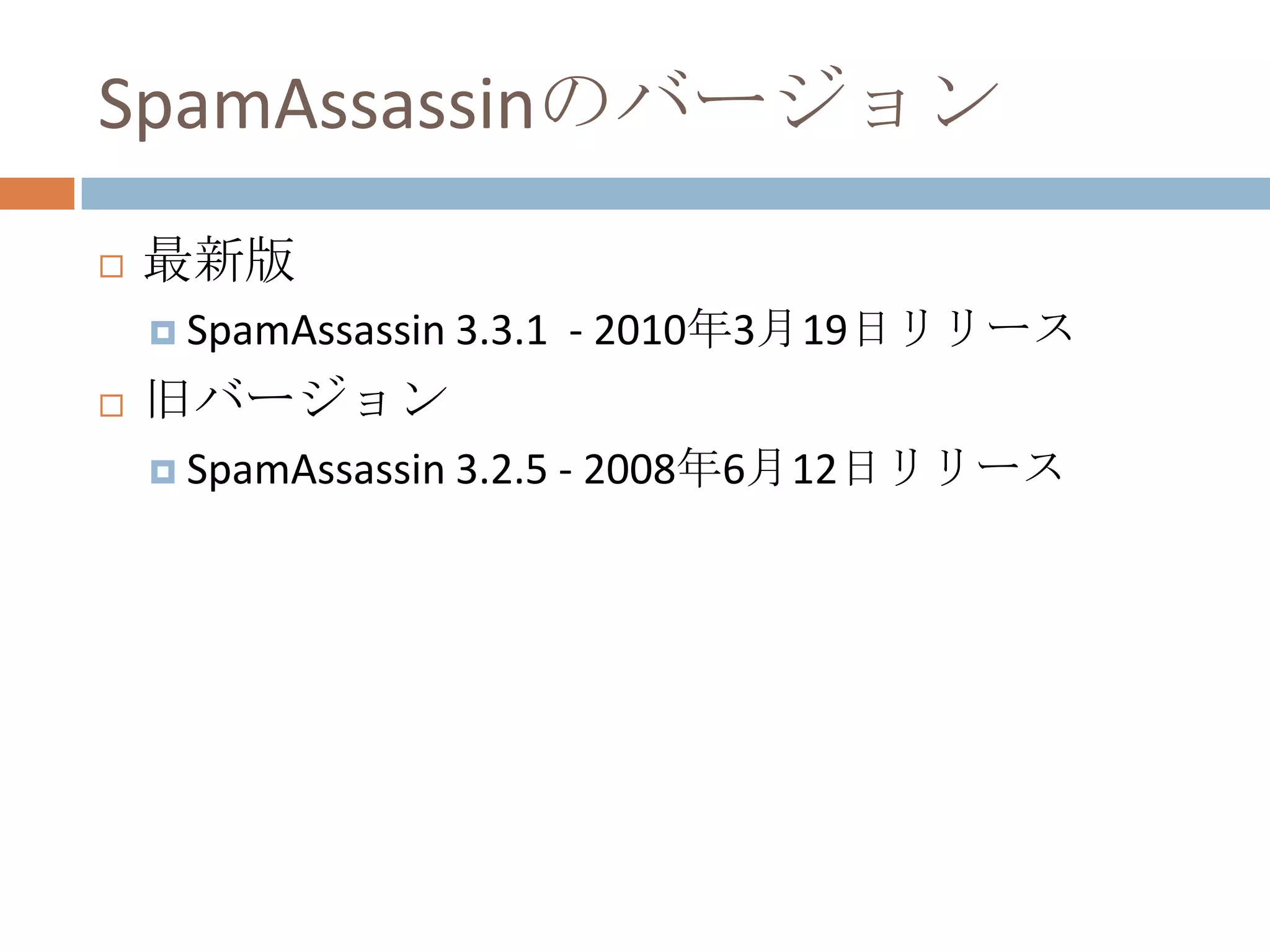 SpamAssassinのバージョン最新版SpamAssassin 3.3.1  - 2010年3月19日リリース旧バージョンSpamAssassin 3.2.5 - 2008年6月12日リリース