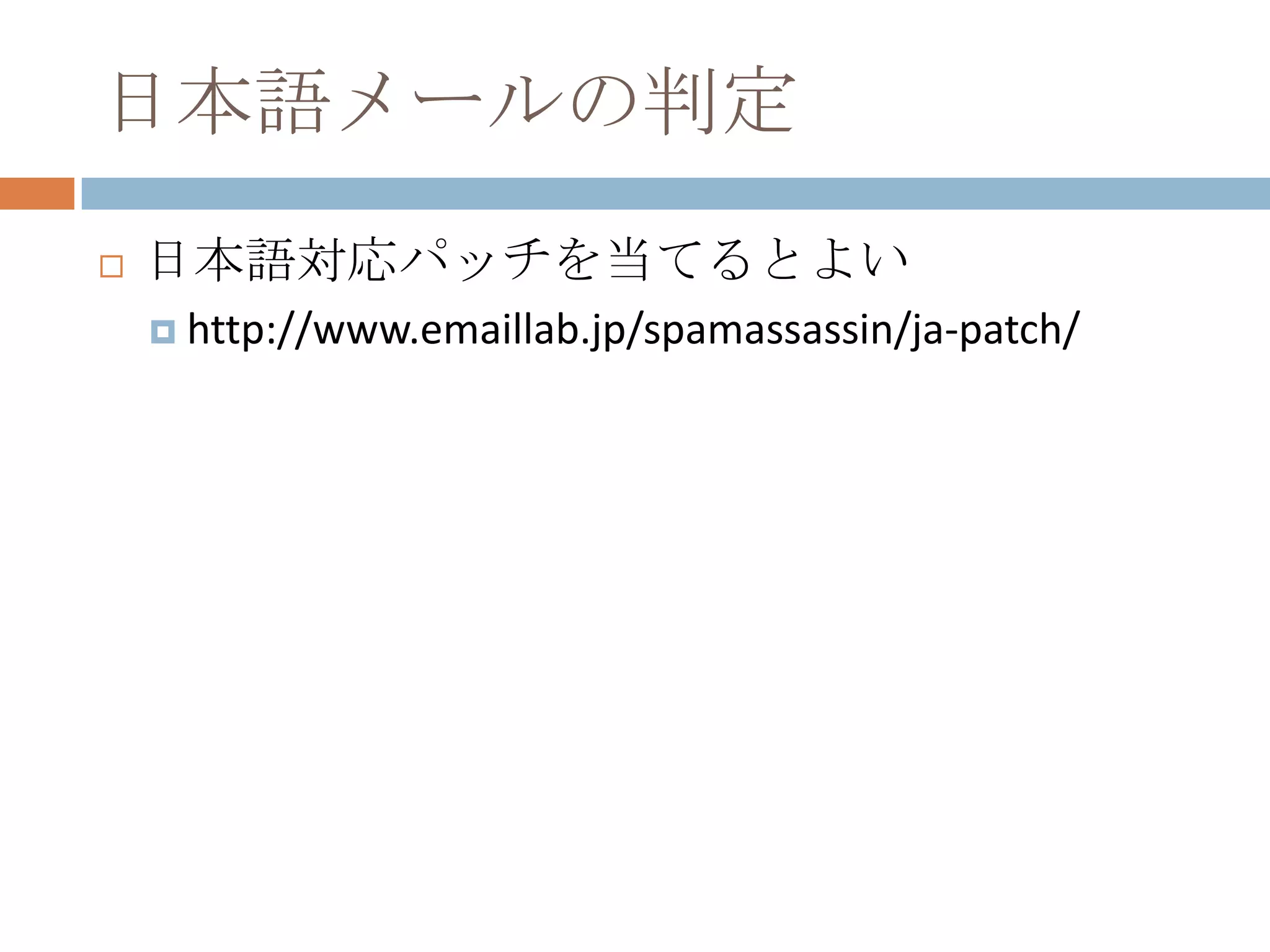 日本語メールの判定日本語対応パッチを当てるとよいhttp://www.emaillab.jp/spamassassin/ja-patch/