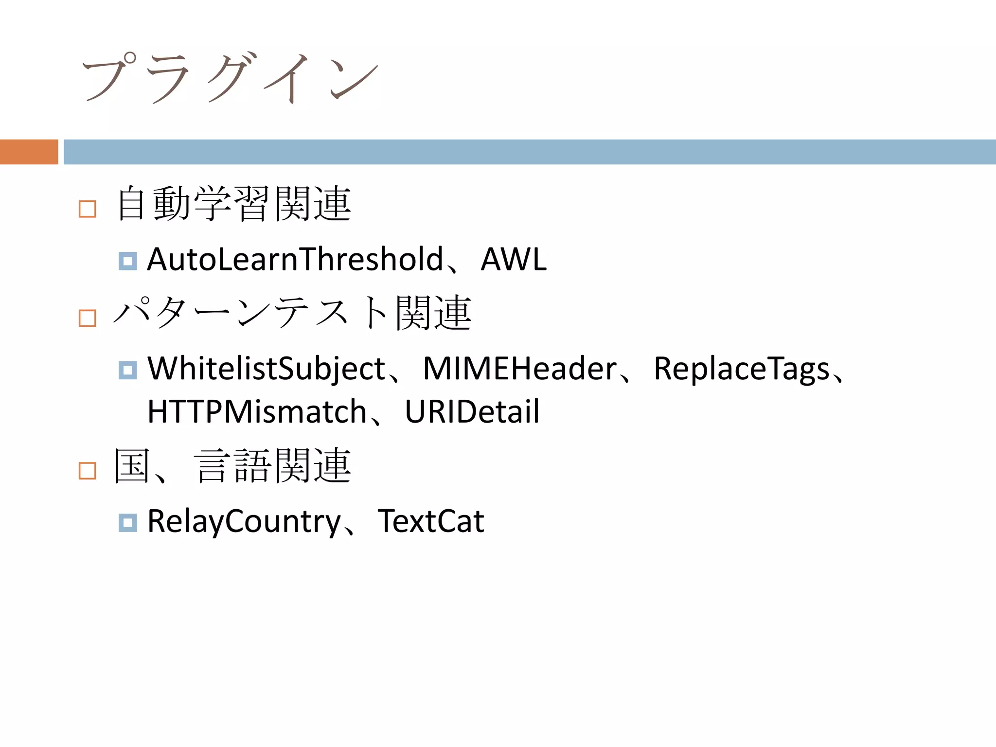 プラグイン自動学習関連AutoLearnThreshold、AWLパターンテスト関連WhitelistSubject、MIMEHeader、ReplaceTags、HTTPMismatch、URIDetail国、言語関連RelayCountry、TextCat