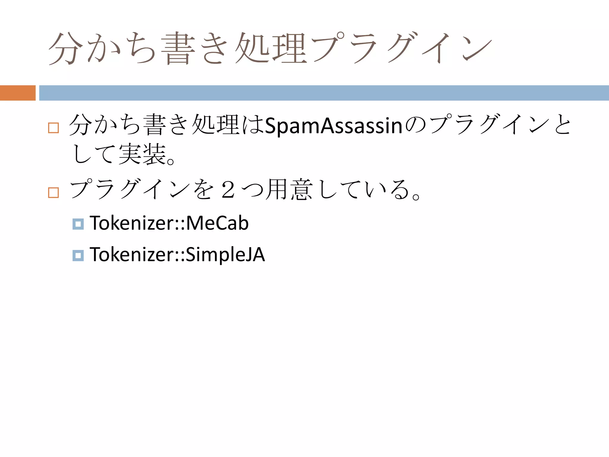 分かち書き処理プラグイン分かち書き処理はSpamAssassinのプラグインとして実装。プラグインを２つ用意している。Tokenizer::MeCabTokenizer::SimpleJA