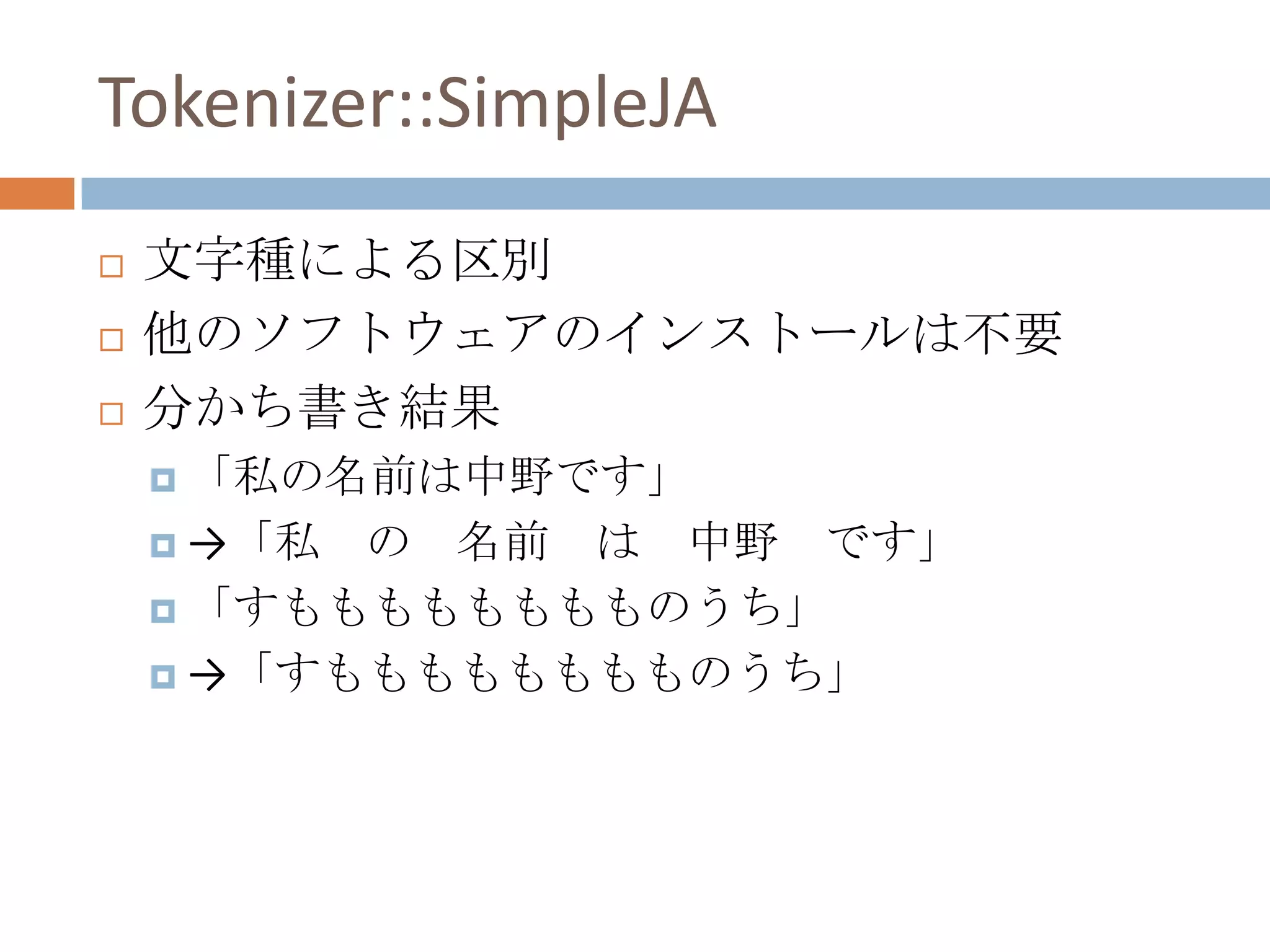 Tokenizer::SimpleJA文字種による区別他のソフトウェアのインストールは不要分かち書き結果「私の名前は中野です」->「私　の　名前　は　中野　です」「すもももももももものうち」->「すもももももももものうち」