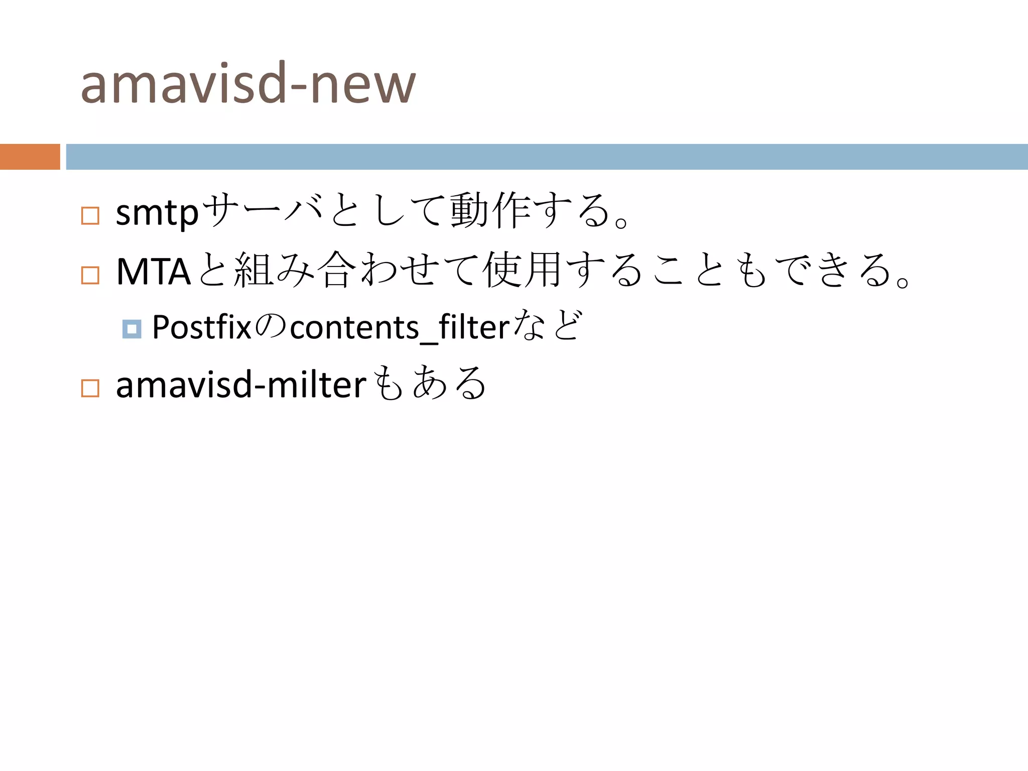 amavisd-newsmtpサーバとして動作する。MTAと組み合わせて使用することもできる。Postfixのcontents_filterなどamavisd-milterもある