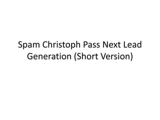 Spam Christoph Pass Next Lead
Generation (Short Version)
 