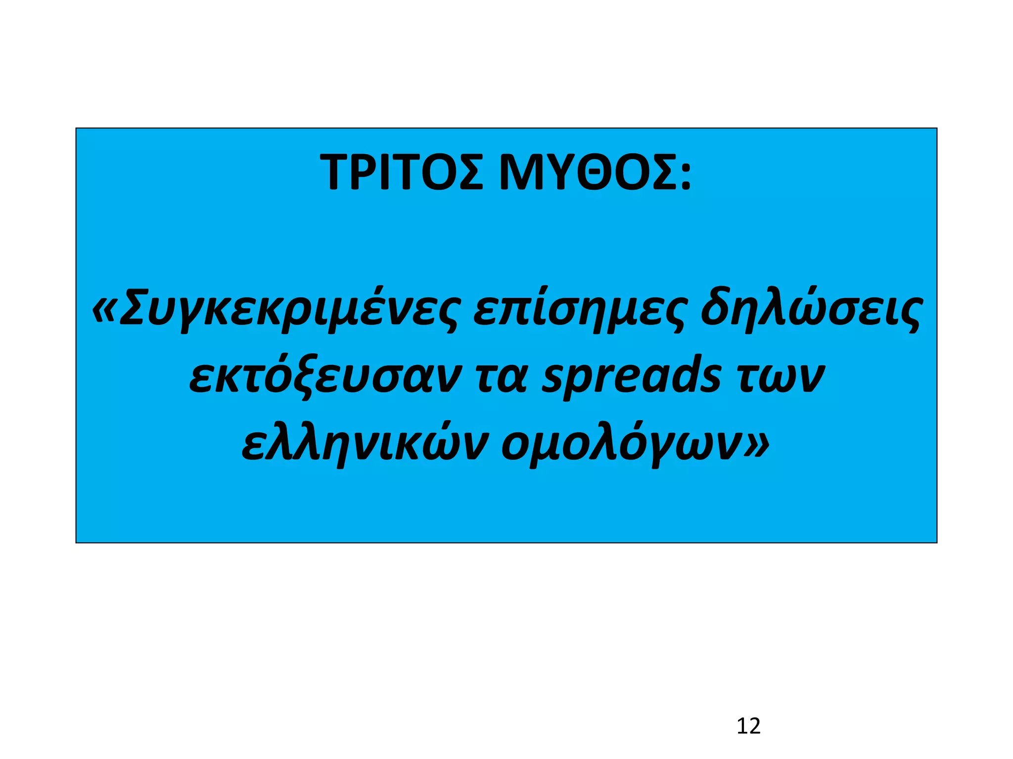 ΤΡΙΤΟΣ ΜΥΘΟΣ:

«Συγκεκριμένες επίσημες δηλώσεις
   εκτόξευσαν τα spreads των
     ελληνικών ομολόγων»



                        12
 