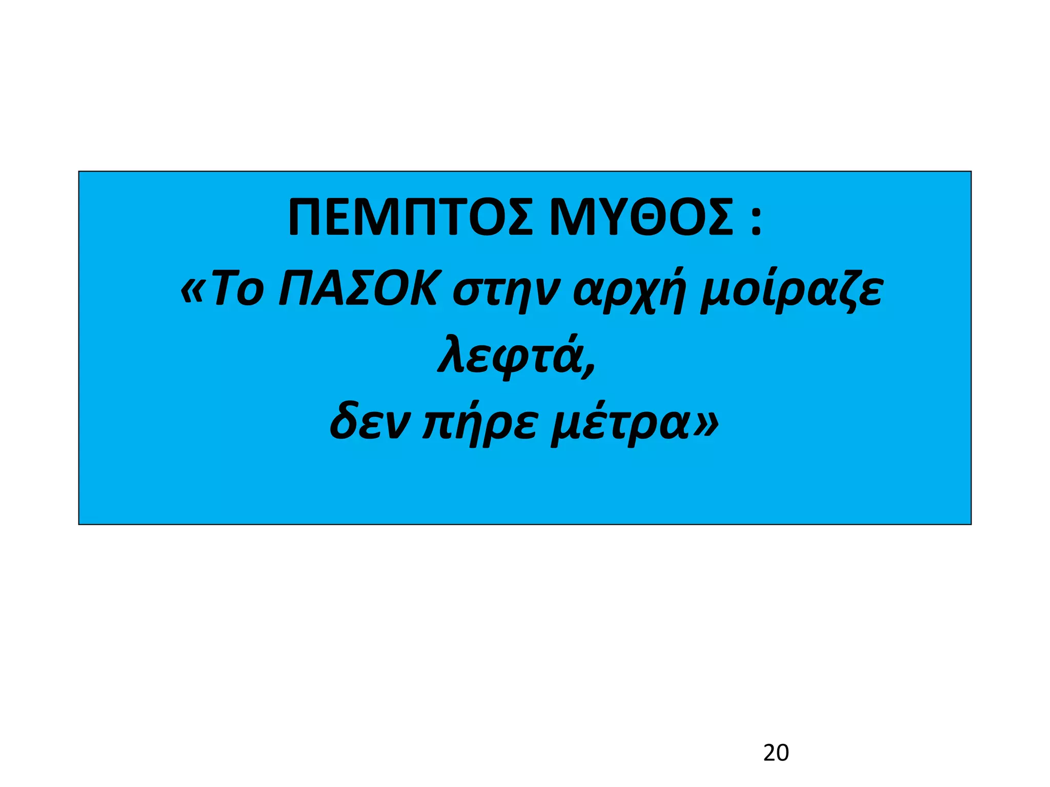 ΠΕΜΠΤΟΣ ΜΥΘΟΣ :
 «Το ΠΑΣΟΚ στην αρχή μοίραζε 
           λεφτά, 
      δεν πήρε μέτρα»




                       20
 