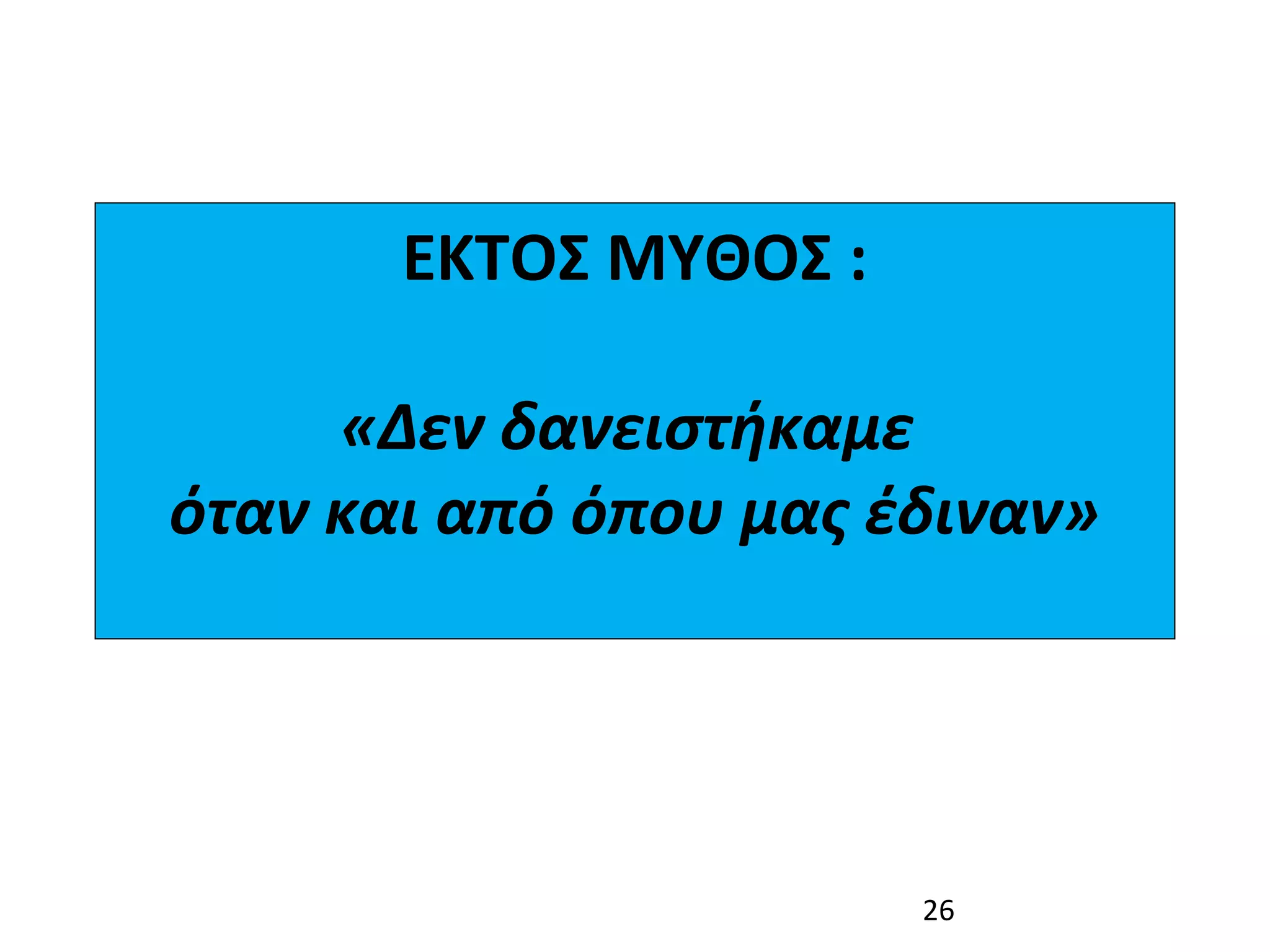 ΕΚΤΟΣ ΜΥΘΟΣ :

     «Δεν δανειστήκαμε 
όταν και από όπου μας έδιναν»




                       26
 
