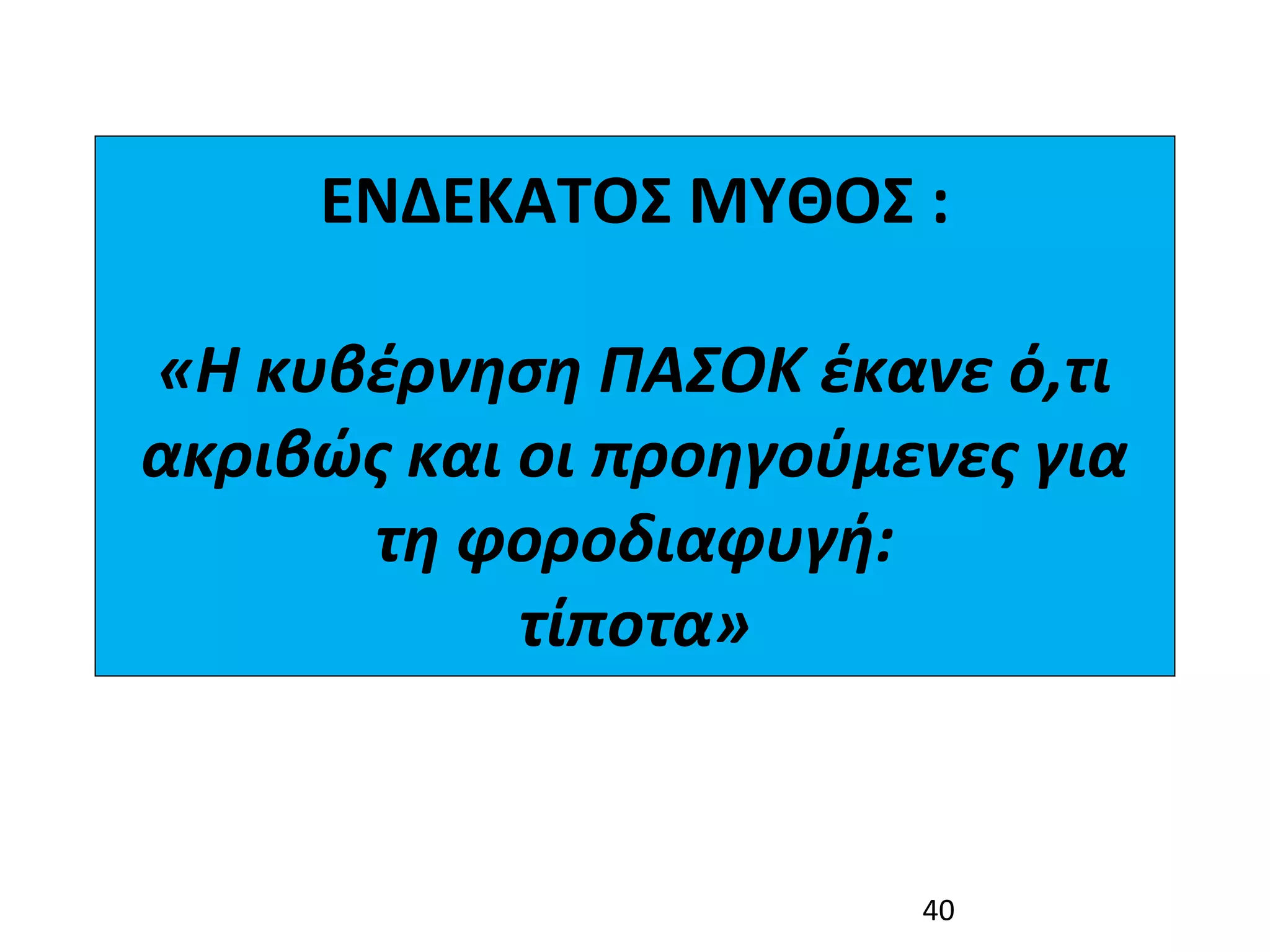ΕΝΔΕΚΑΤΟΣ ΜΥΘΟΣ :
                 
«Η κυβέρνηση ΠΑΣΟΚ έκανε ό,τι 
ακριβώς και οι προηγούμενες για 
      τη φοροδιαφυγή:
            τίποτα»


                        40
 