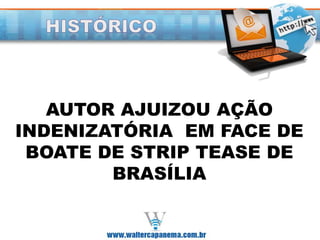 AUTOR AJUIZOU AÇÃO
INDENIZATÓRIA EM FACE DE
BOATE DE STRIP TEASE DE
BRASÍLIA
 