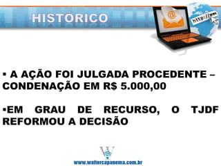  A AÇÃO FOI JULGADA PROCEDENTE –
CONDENAÇÃO EM R$ 5.000,00
EM GRAU DE RECURSO, O TJDF
REFORMOU A DECISÃO
 