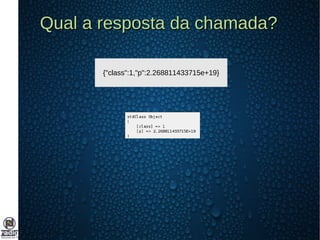 Qual a resposta da chamada?Qual a resposta da chamada?
{"class":1,"p":2.268811433715e+19}
 