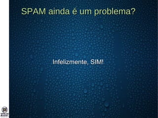 SPAM ainda é um problema?SPAM ainda é um problema?
Infelizmente, SIM!Infelizmente, SIM!
 