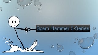 Spam Hammer 3-Series
 