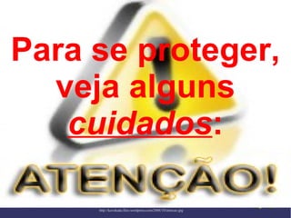 Para se proteger,
veja alguns
cuidados:
http://kavokada.files.wordpress.com/2008/10/atencao.jpg
 