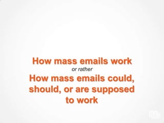 How mass emails work
or rather
How mass emails could,
should, or are supposed
to work
 