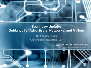 Spam Law Update:
Guidance for Advertisers, Networks, and Mailers
Karl Kronenberger
Kronenberger Rosenfeld, LLP
 