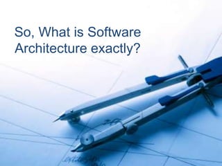 So, What is Software
Architecture exactly?
 