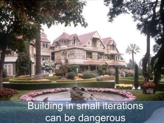 Building in small iterations
can be dangerous
 