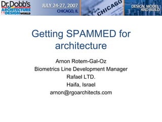Getting SPAMMED for
architecture
Arnon Rotem-Gal-Oz
Biometrics Line Development Manager
Rafael LTD.
Haifa, Israel
arnon@rgoarchitects.com
 