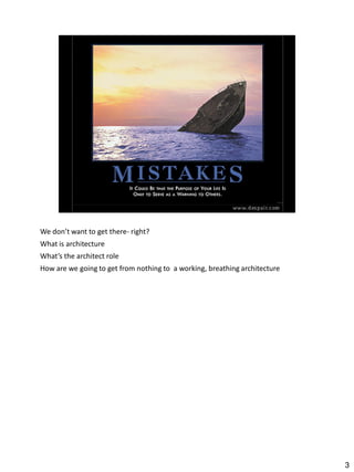 We don’t want to get there- right?
What is architecture
What’s the architect role
How are we going to get from nothing to a working, breathing architecture




                                                                            3
 