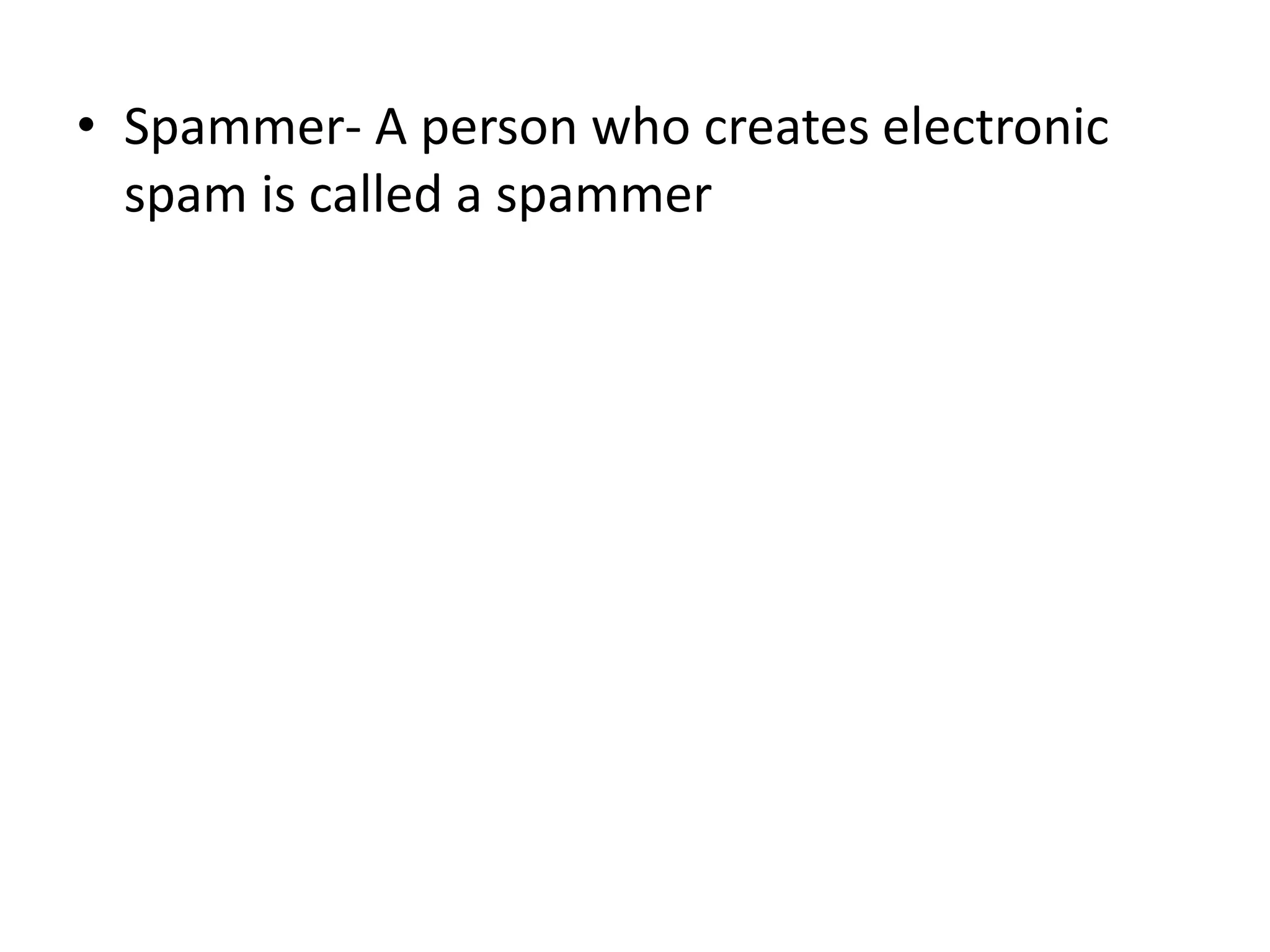 • Spammer- A person who creates electronic
spam is called a spammer
 