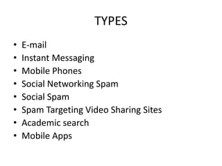 TYPES
• E-mail
• Instant Messaging
• Mobile Phones
• Social Networking Spam
• Social Spam
• Spam Targeting Video Sharing Sites
• Academic search
• Mobile Apps
 