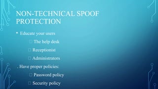 NON-TECHNICAL SPOOF
PROTECTION
• Educate your users
The help desk
Receptionist
Administrators
. Have proper policies:
Password policy
Security policy
 
