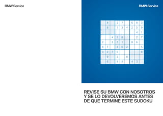 BMW Service

BMW Service

REVISE SU BMW CON NOSOTROS
Y SE LO DEVOLVEREMOS ANTES
DE QUE TERMINE ESTE SUDOKU

 
