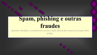 Spam, phishing e outras
fraudes
 