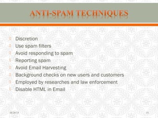 Discretion
 Use spam filters
 Avoid responding to spam
 Reporting spam
 Avoid Email Harvesting
 Background checks on new users and customers
 Employed by researches and law enforcement
 Disable HTML in Email
10/29/15 15
 