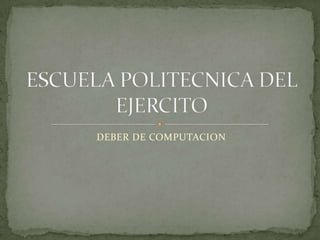 DEBER DE COMPUTACION ESCUELA POLITECNICA DEL EJERCITO 