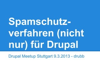 Spamschutz-
verfahren (nicht
nur) für Drupal
Drupal Meetup Stuttgart 9.3.2013 - drubb
 