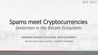 Spams meet Cryptocurrencies
Sextortion in the Bitcoin Ecosystem
MASARAH PAQUET-CLOUSTON, MATTEO ROMITI,
BERNHARD HASLHOFER, TOMÁŠ CHARVÁT
1
 