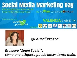 @LauraFerrera
El nuevo "Spam Social",
cómo una etiqueta puede hacer tanto daño.
 
