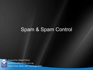 Spam & Spam Control Prepared by: Waleed Omar wmahmoud@mantrac.com.eg CISSP, CCDA, MCSE, MCT, Exchange-MVP. 