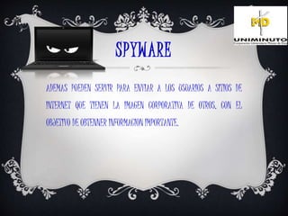 SPYWARE
ADEMAS PUEDEN SERVIR PARA ENVIAR A LOS USUARIOS A SITIOS DE
INTERNET QUE TIENEN LA IMAGEN CORPORATIVA DE OTROS, CON EL
OBJETIVO DE OBTENNER INFORMACION IMPORTANTE.
 