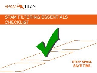 SPAM FILTERING ESSENTIALS
CHECKLIST
STOP SPAM.
SAVE TIME.
 