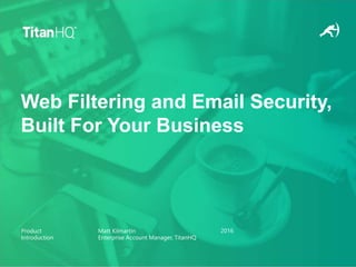 Product
Introduction
Matt Kilmartin
Enterprise Account Manager, TitanHQ
2016
Web Filtering and Email Security,
Built For Your Business
 