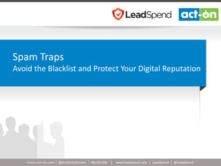 www.act-on.com | @ActOnSoftware | #ActOnSW | www.leadspend.com | LeadSpend | @LeadSpend
Spam Traps
Avoid the Blacklist and Protect Your Digital Reputation
 