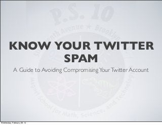 KNOW YOUR TWITTER
SPAM
A Guide to Avoiding CompromisingYourTwitter Account
Wednesday, February 26, 14
 