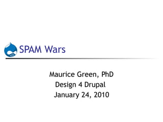 SPAM Wars Maurice Green, PhD Design 4 Drupal  January 24, 2010 