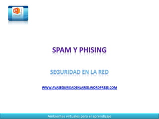 Spam y phising  Seguridad en la red www.avaseguridadenlared.wordpress.com 