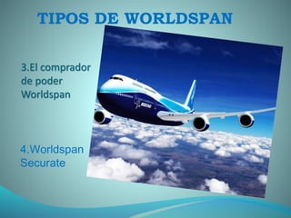3.El comprador
de poder
Worldspan
4.Worldspan
Securate
TIPOS DE WORLDSPAN
