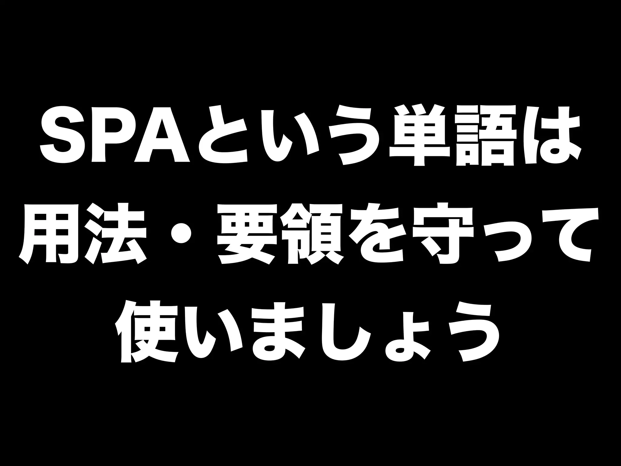 SPAという単語は
用法・要領を守って
使いましょう
 