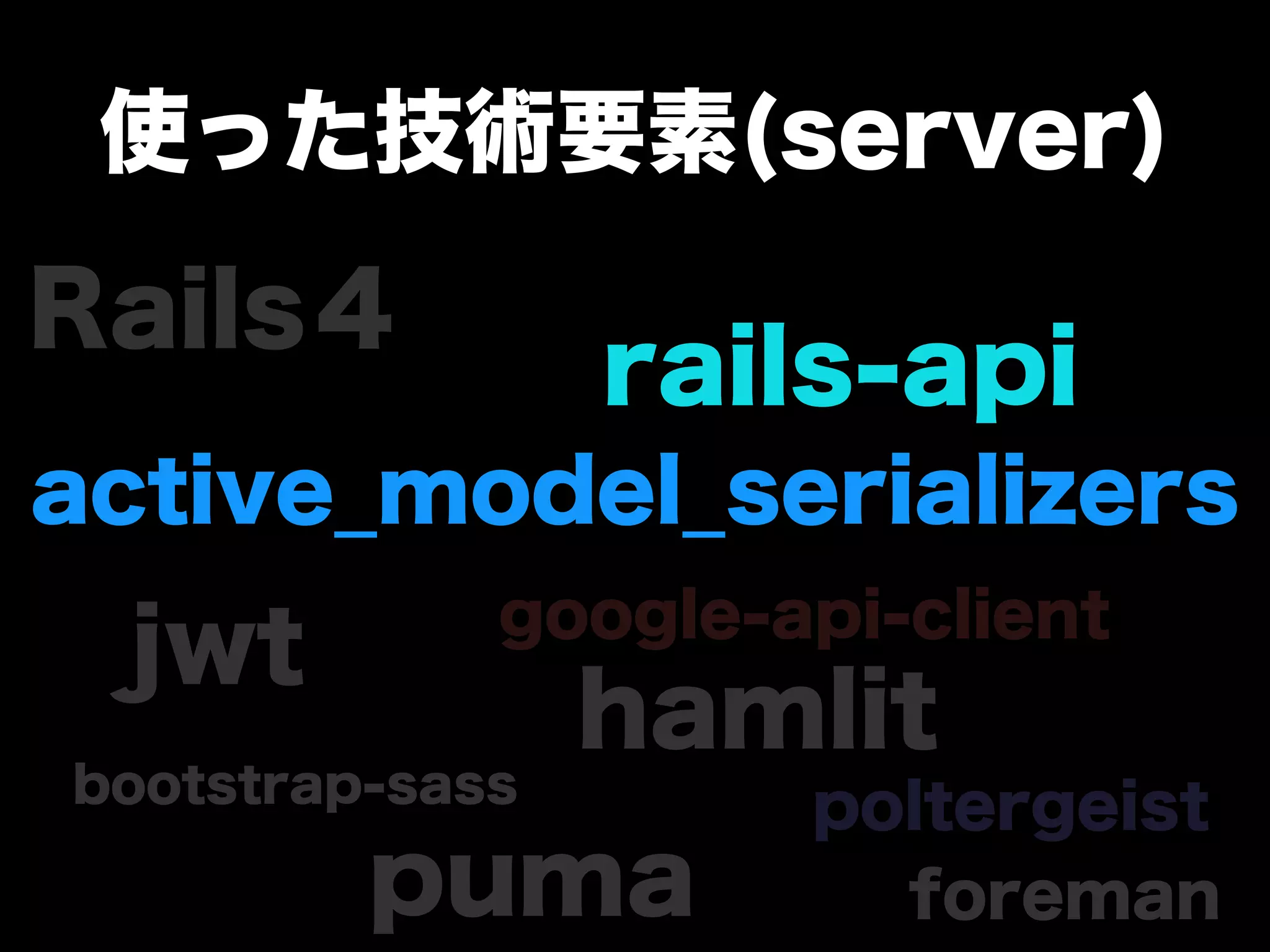 使った技術要素(server)
Rails４
rails-api
jwt google-api-client
active_model_serializers
puma
hamlit
foreman
bootstrap-sass
poltergeist
 