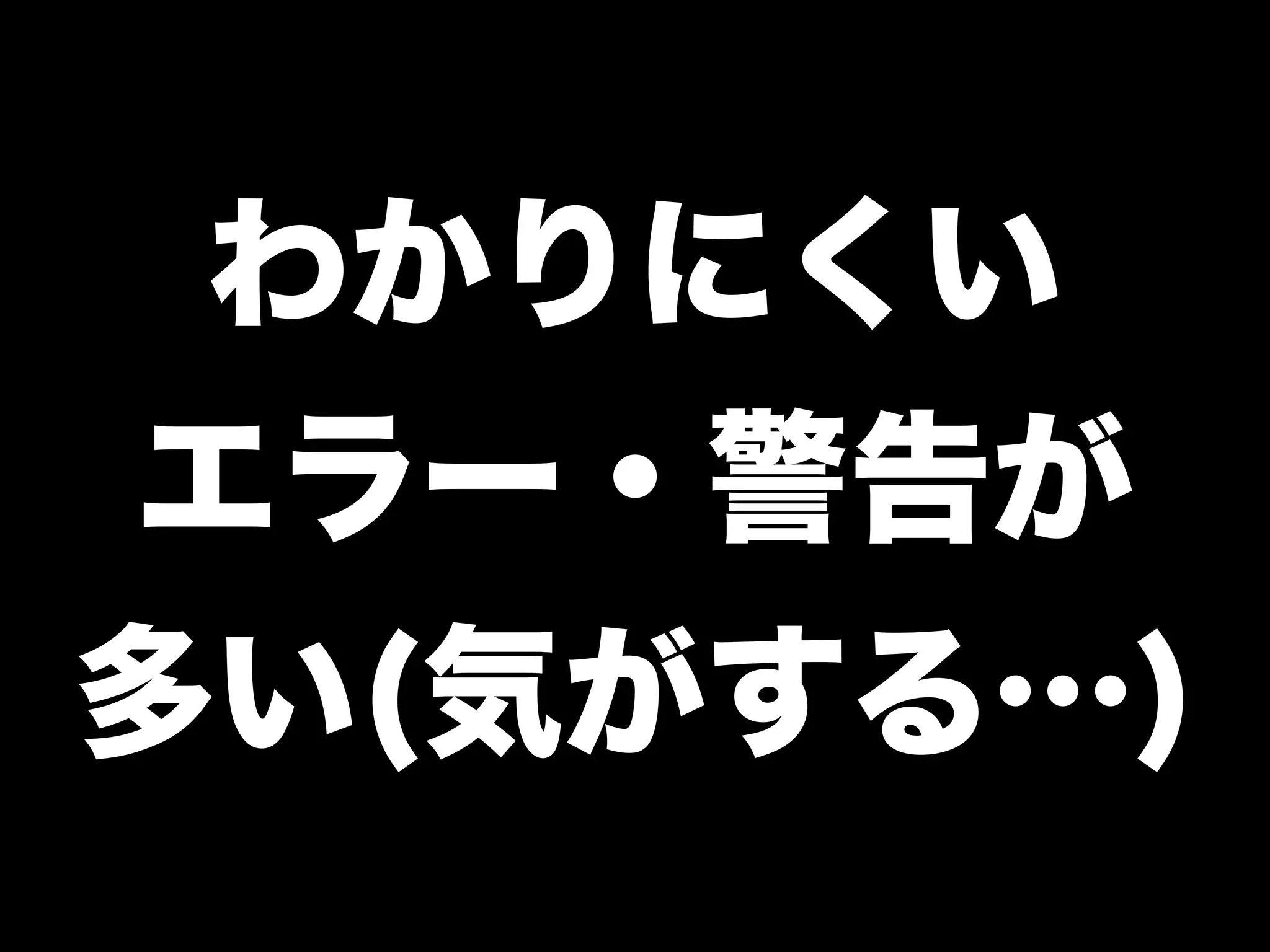 わかりにくい
エラー・警告が
多い(気がする…)
 