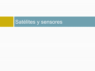 Satélites y sensores
 