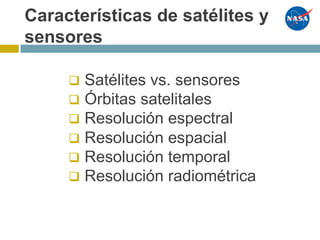 Características de satélites y
sensores
q Satélites vs. sensores
q Órbitas satelitales
q Resolución espectral
q Resolución espacial
q Resolución temporal
q Resolución radiométrica
 