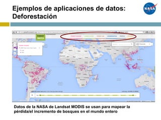 Ejemplos de aplicaciones de datos:
Deforestación
Datos de la NASA de Landsat MODIS se usan para mapear la
pérdida/el incremento de bosques en el mundo entero
 