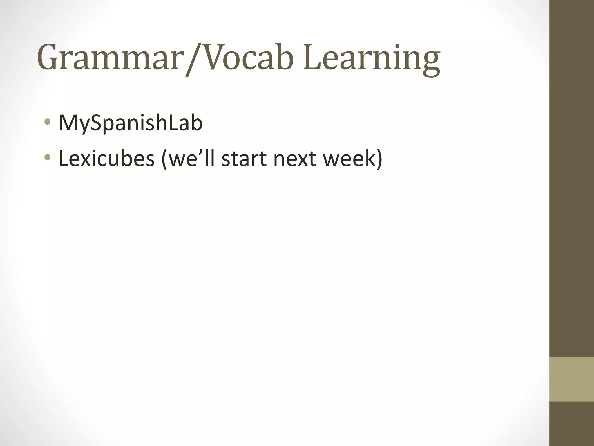 Grammar/Vocab Learning
• MySpanishLab
• Lexicubes (we’ll start next week)
 